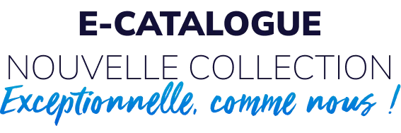 E-catalogue nouvelle collection exceptionnelle, comme vous!